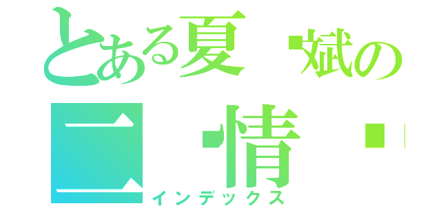 とある夏鸿斌の二货情结（インデックス）