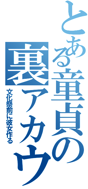 とある童貞の裏アカウントⅡ（文化祭前に彼女作る）