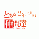 とある２年２組の仲間達（Ｆｒｉｅｎｄｓｈｉｐ）