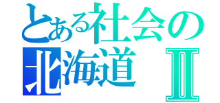 とある社会の北海道Ⅱ（）