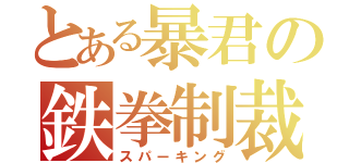 とある暴君の鉄拳制裁（スパーキング）