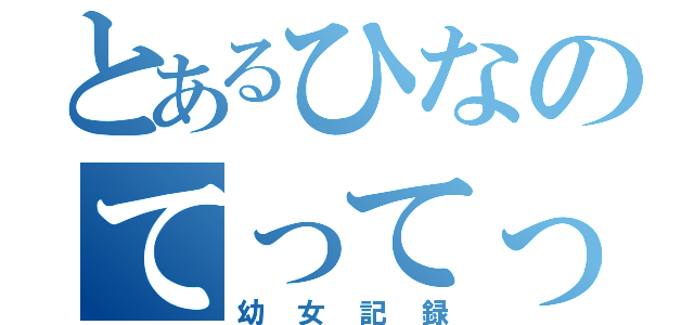 とあるひなのてってってー（幼女記録）