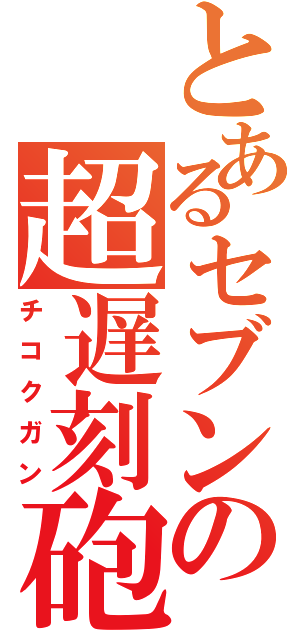 とあるセブンの超遅刻砲（チコクガン）