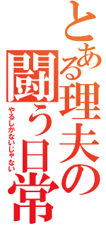 とある理夫の闘う日常（やるしかないじゃない）