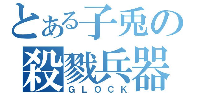 とある子兎の殺戮兵器（ＧＬＯＣＫ）