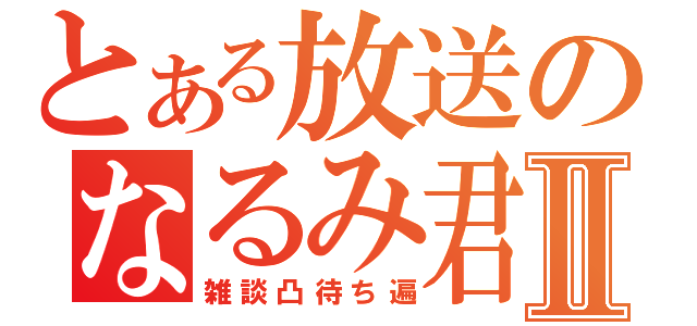 とある放送のなるみ君Ⅱ（雑談凸待ち遍）