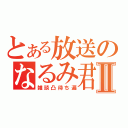 とある放送のなるみ君Ⅱ（雑談凸待ち遍）