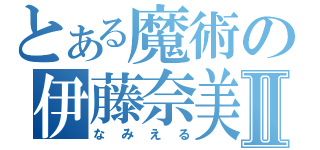 とある魔術の伊藤奈美Ⅱ（なみえる）