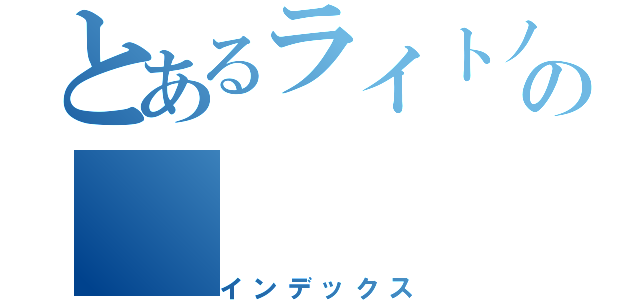 とあるライトノベルの（インデックス）