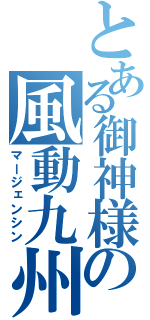 とある御神様の風動九州（マージェンシン）