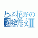 とある花野の超絶性交Ⅱ（セリヌンティウス）