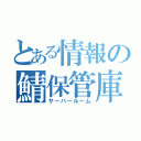 とある情報の鯖保管庫（サーバールーム）