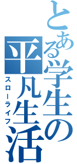 とある学生の平凡生活（スローライフ）