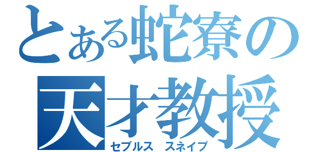 とある蛇寮の天才教授（セブルス　スネイプ）