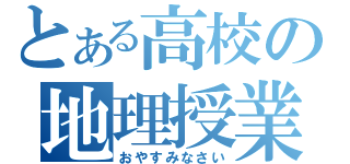 とある高校の地理授業（おやすみなさい）