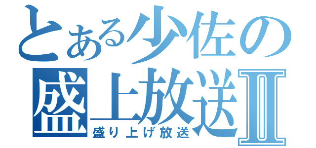 とある少佐の盛上放送Ⅱ（盛り上げ放送）