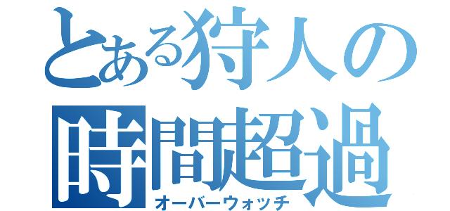 とある狩人の時間超過（オーバーウォッチ）