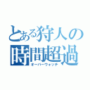 とある狩人の時間超過（オーバーウォッチ）