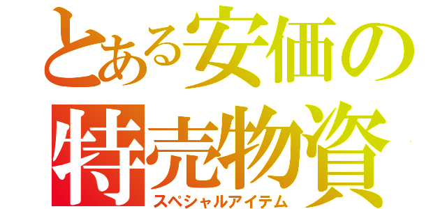 とある安価の特売物資（スペシャルアイテム）