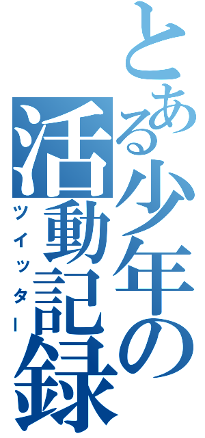 とある少年の活動記録（ツイッター）