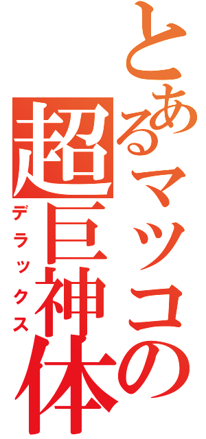 とあるマツコの超巨神体（デラックス）