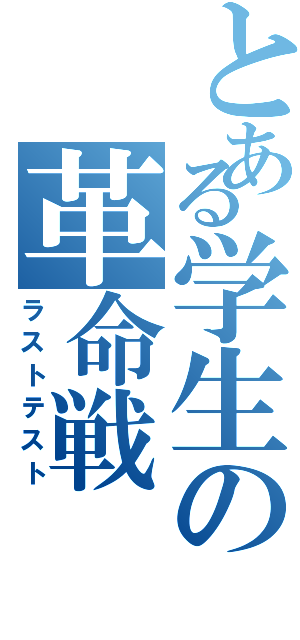 とある学生の革命戦（ラストテスト）