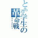 とある学生の革命戦（ラストテスト）