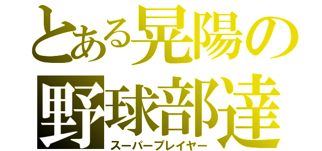 とある晃陽の野球部達（スーパープレイヤー）