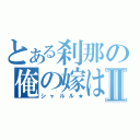 とある刹那の俺の嫁はⅡ（シャルル★）