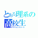 とある理系の高校生（サイエンスコース）