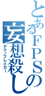 とあるＦＰＳの妄想殺し（テクノブレイカー）