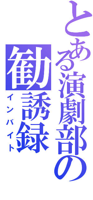 とある演劇部の勧誘録（インバイト）