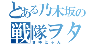 とある乃木坂の戦隊ヲタ（さゆにゃん）