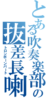 とある吹奏楽部の抜差長喇叭（トロンボーンパート）