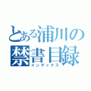 とある浦川の禁書目録（インデックス）