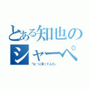 とある知也のシャーペン疑惑（「な〜に言ってんだ」）