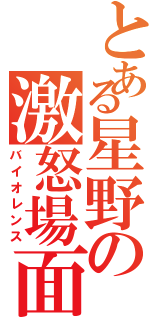 とある星野の激怒場面（バイオレンス）