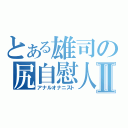 とある雄司の尻自慰人Ⅱ（アナルオナニスト）