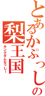 とあるかぷっしーの梨王国（キングダムなっしー）