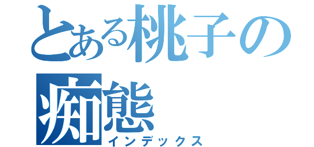 とある桃子の痴態（インデックス）