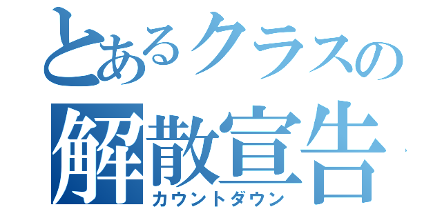 とあるクラスの解散宣告（カウントダウン）