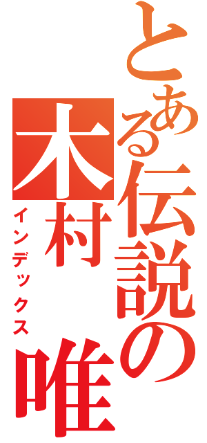 とある伝説の木村 唯（インデックス）