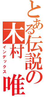 とある伝説の木村 唯（インデックス）