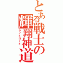 とある戦士の輝翔神道 （ライトロード ）