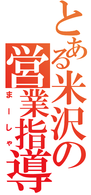 とある米沢の営業指導（まーしゃ）