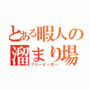 とある暇人の溜まり場（フリーピーポー）