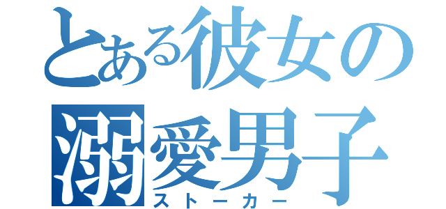 とある彼女の溺愛男子（ストーカー）