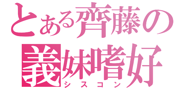 とある齊藤の義妹嗜好（シスコン）