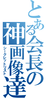 とある会長の神画像達（シークレットリスト）