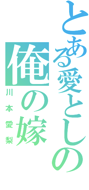 とある愛としの俺の嫁（川本愛梨）